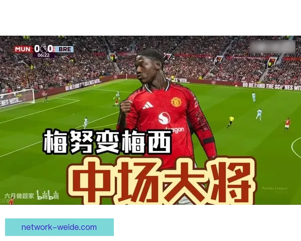 梅努青训成长提速撑起曼联未来中场重建蓝图助推新赛季竞争力全面升级